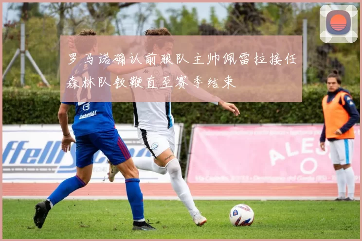罗马诺确认前狼队主帅佩雷拉接任森林队教鞭直至赛季结束